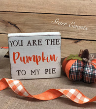 Load image into Gallery viewer, You are the pumpkin to my pie sign. Fall signs Fall decor. Fall decorations. Pumpkin pie signs. Rustic Thanksgiving decor Autumn decor